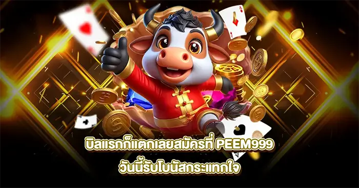 บิลแรกก็แตก สมัครเล่น PEEM999 วันนี้ รับโบนัสและโอกาสทำกำไรจากเกมสล็อต